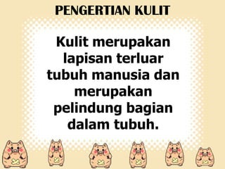 PENGERTIAN KULIT
Kulit merupakan
lapisan terluar
tubuh manusia dan
merupakan
pelindung bagian
dalam tubuh.

 