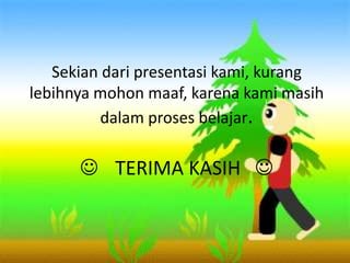 Sekian dari presentasi kami, kurang
lebihnya mohon maaf, karena kami masih
dalam proses belajar.
J TERIMA KASIH J
 