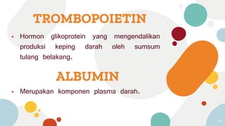 ⦁ Hormon glikoprotein yang mengendalikan
produksi keping darah oleh sumsum
tulang belakang.
10
TROMBOPOIETIN
ALBUMIN
⦁ Merupakan komponen plasma darah.
 
