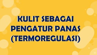 39
KULIT SEBAGAI
PENGATUR PANAS
(TERMOREGULASI)
KULIT SEBAGAI
PENGATUR PANAS
(TERMOREGULASI)
 
