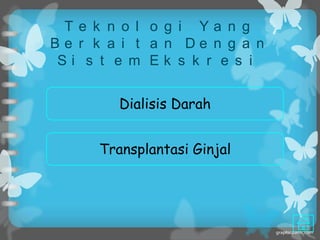 Te k n o l o g i Ya n g
Be r k a i t a n De n g a n
Si s t e m Ek s k r e s i


         Dialisis Darah


      Transplantasi Ginjal
 
