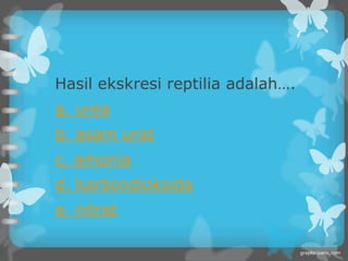 Hasil ekskresi reptilia adalah….
a. urea
b. asam urat
c. amonia
d. karbondioksida
e. nitrat
 