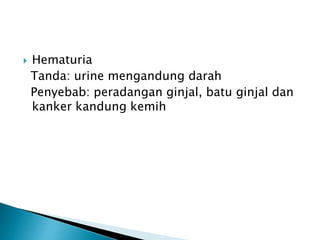  Hematuria
Tanda: urine mengandung darah
Penyebab: peradangan ginjal, batu ginjal dan
kanker kandung kemih
 