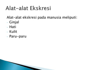 Alat-alat ekskresi pada manusia meliputi:
- Ginjal
- Hati
- Kulit
- Paru-paru
 