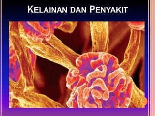 KELAINAN DAN PENYAKIT
 