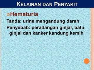 KELAINAN DAN PENYAKIT
Hematuria
Tanda: urine mengandung darah
Penyebab: peradangan ginjal, batu
ginjal dan kanker kandung kemih
 