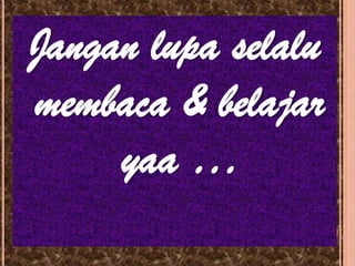 Jangan lupa selalu
membaca & belajar
yaa …
 