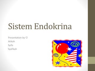 Sistem Endokrina
Presentation by 
Atikah
Syifa
Syafikah
 