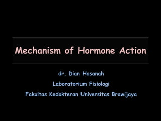 Mechanism of Hormone Action

              dr. Dian Hasanah
            Laboratorium Fisiologi
  Fakultas Kedokteran Universitas Brawijaya
 