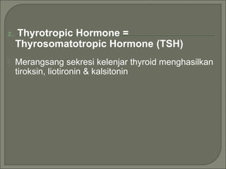 2. Thyrotropic Hormone =
Thyrosomatotropic Hormone (TSH)
 Merangsang sekresi kelenjar thyroid menghasilkan
tiroksin, liotironin & kalsitonin
 