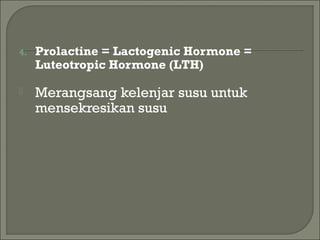 4. Prolactine = Lactogenic Hormone =
Luteotropic Hormone (LTH)
 Merangsang kelenjar susu untuk
mensekresikan susu
 