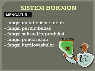 - fungsi metabolisme tubuh
- fungsi pertumbuhan
- fungsi seksual/reproduksi
- fungsi pencernaan
- fungsi kardiovaskuler
MENGATUR :
PERHATIKAN
 
