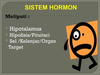 SISTEM HORMON
Meliputi :
 Hipotalamus
 Hipofisis/Pituitari
 Sel /Kelenjar/Organ
Target
 