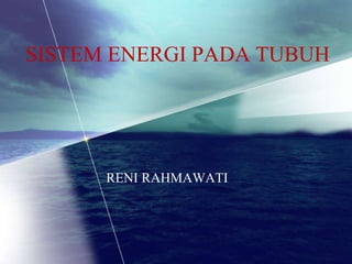 SISTEM ENERGI PADA TUBUH
RENI RAHMAWATI
 