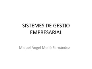 SISTEMES DE GESTIO
EMPRESARIAL
Miquel Ángel Molló Fernández
 