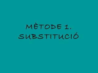 MÈTODE 1.
SUBSTITUCIÓ
 
