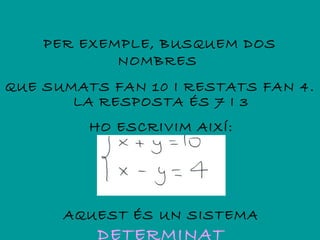 PER EXEMPLE, BUSQUEM DOS
            NOMBRES
QUE SUMATS FAN 10 I RESTATS FAN 4.
       LA RESPOSTA ÉS 7 I 3
         HO ESCRIVIM AIXÍ:




      AQUEST ÉS UN SISTEMA
          DETERMINAT
 