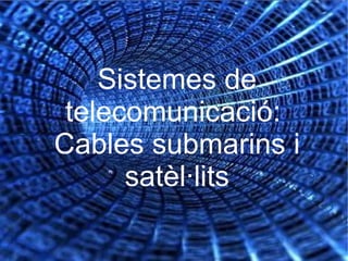 Sistemes de telecomunicació:  Cables submarins i satèl·lits 