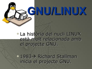 La història del nucli LINUX està molt relacionada amb el projecte GNU. 1983   Richard Stallman inicia el projecte GNU. GNU/LINUX 