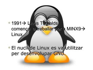 1991   Linus Torvalds comença  a treballar per a MINX9   Linux El nucli de Linux es va utilitzar per desenvolupar GNU.    