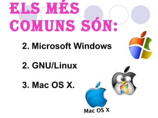 Els més comuns són: Microsoft Windows 2. GNU/Linux 3. Mac OS X. 