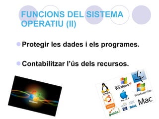 FUNCIONS DEL SISTEMA OPERATIU (II) Protegir les dades i els programes. Contabilitzar l’ús dels recursos. 