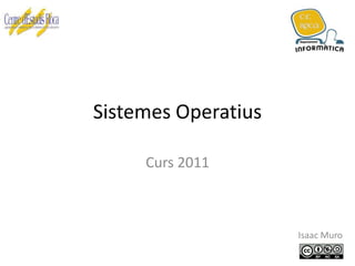 Sistemes Operatius

     Curs 2011



                     Isaac Muro
 