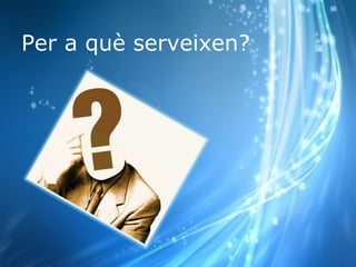 <ul><li>Per a què serveixen? </li></ul>