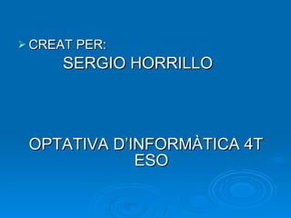 CREAT PER:  SERGIO HORRILLO OPTATIVA D’INFORMÀTICA 4T ESO 