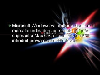 Microsoft Windows va arribar a dominar el mercat d'ordinadors personals del món, superant a Mac OS, el qual havia estat introduït prèviament a Windows.  