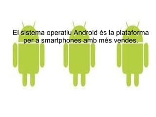 El sistema operatiu Android és la plataforma
    per a smartphones amb més vendes.
 