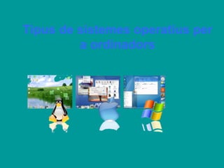 Tipus de sistemes operatius per
         a ordinadors
 