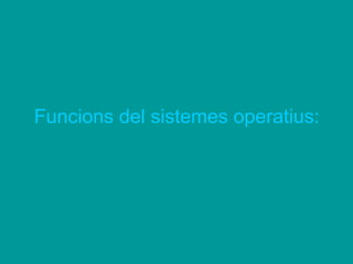 Funcions del sistemes operatius:
 