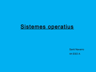 Sistemes operatius 
Santi Navarro 
4rt ESO A 
 