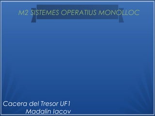 M2 SISTEMES OPERATIUS MONOLLOC
Cacera del Tresor UF1
Madalin Iacov
 