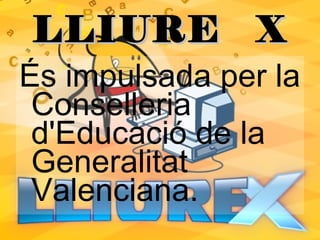 És impulsada per la Conselleria d'Educació de la Generalitat Valenciana.  LLIURE  X 