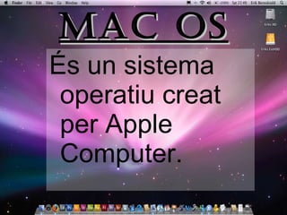 És un sistema operatiu creat per Apple Computer. MAC OS 