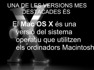 El  Mac OS X  és una versió del sistema operatiu que utilitzen els ordinadors Macintosh UNA DE LES VERSIONS MES DESTACADES ÉS : 