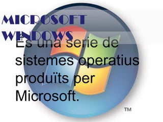 És una serie de sistemes operatius produïts per Microsoft. MICROSOFT WINDOWS 