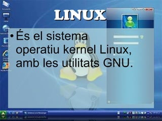 És el sistema operatiu kernel Linux, amb les utilitats GNU.  LINUX 
