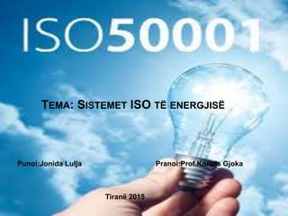 TEMA: SISTEMET ISO TË ENERGJISË
Punoi:Jonida Lulja Pranoi:Prof.Konals Gjoka
Tiranë 2015
 