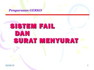 05/09/19 1
SISTEM FAILSISTEM FAIL
DANDAN
SURAT MENYURATSURAT MENYURAT
Pengurusan GERKO
 