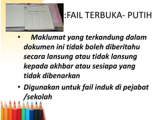 Perkara 53 © :FAIL TERBUKA- PUTIH
•

Maklumat yang terkandung dalam
dokumen ini tidak boleh diberitahu
secara lansung atau tidak lansung
kepada akhbar atau sesiapa yang
tidak dibenarkan
• Digunakan untuk fail induk di pejabat
/sekolah

 