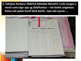 2. Tuliskan Perkara: PANITIA BAHASA MELAYU ( tulis tangan )mesti sama dgn apa yg didaftarkan – tak boleh singkatan.
Kalau nak pakai huruf blok boleh…tapi ada syarat…..

 