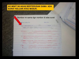 NO MINIT INI AKAN BERTERUSAN SAMA ADA
SURAT KELUAR ATAU MASUK.

Nombor ini sama dgn nombor di atas surat

 