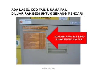 ADA LABEL KOD FAIL & NAMA FAIL
DILUAR RAK BESI UNTUK SENANG MENCARI

ADA LABEL NAMA FAIL & KOD
SUPAYA SENANG NAK CARI.

RAHIM - SJQ - JPNJ

 