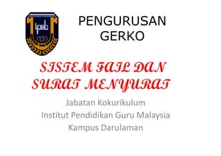 PENGURUSAN
             GERKO

 SISTEM FAIL DAN
SURAT MENYURAT
        Jabatan Kokurikulum
 Institut Pendidikan Guru Malaysia
         Kampus Darulaman
 