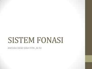 SISTEM FONASI
ANISYAH DEWI SYAH FITRI.,M.Pd
 