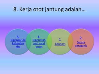 8. Kerja otot jantung adalah…



     A.           B.                   D.
Dipengaruhi   Diperintah     C.
 kehendak     oleh saraf             Secara
                           Otonom
    kita        pusat               antagonis
 