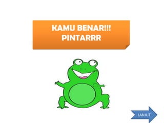 KAMU BENAR!!!
  PINTARRR




                LANJUT
 